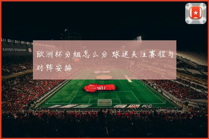 欧洲杯分组怎么分 球迷关注赛程与对阵安排