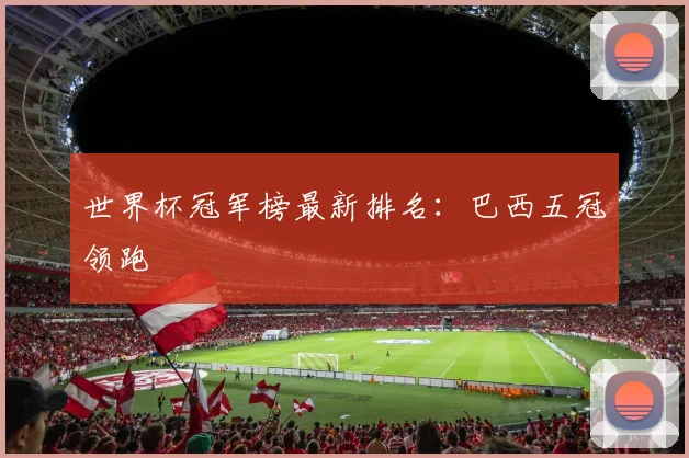 世界杯冠军榜最新排名:巴西五冠领跑