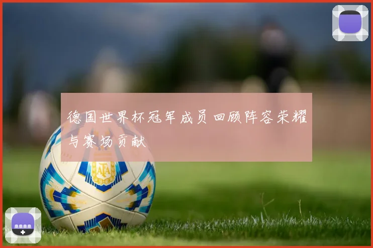 德国世界杯冠军成员回顾阵容荣耀与赛场贡献