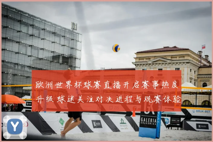 欧洲世界杯球赛直播开启赛事热度升级 球迷关注对决进程与观赛体验