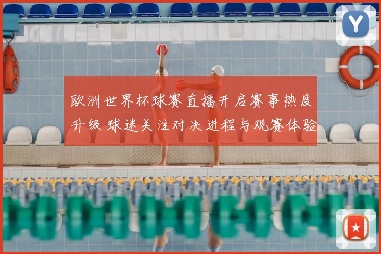 欧洲世界杯球赛直播开启赛事热度升级 球迷关注对决进程与观赛体验