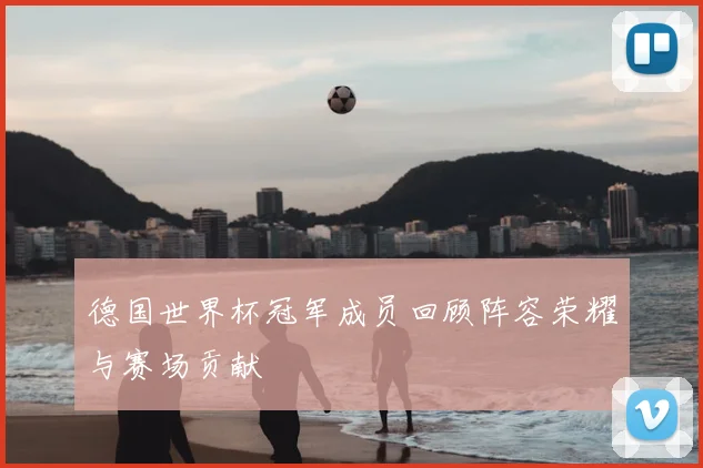 德国世界杯冠军成员回顾阵容荣耀与赛场贡献