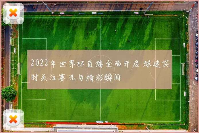 2022年世界杯直播全面开启 球迷实时关注赛况与精彩瞬间